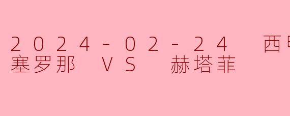 2024-02-24 西甲联赛 巴塞罗那 VS 赫塔菲